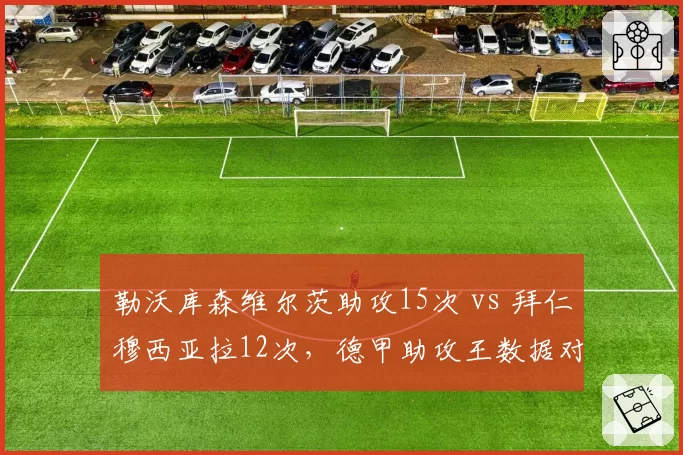 勒沃库森维尔茨助攻15次 vs 拜仁穆西亚拉12次，德甲助攻王数据对位