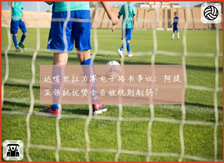 达喀尔拉力赛电子路书争议:阿提亚领航优势会否被规则削弱?