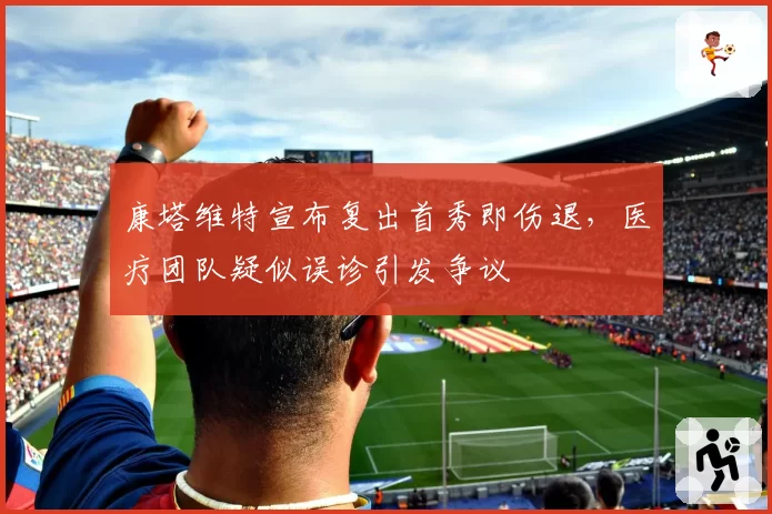 康塔维特宣布复出首秀即伤退,医疗团队疑似误诊引发争议