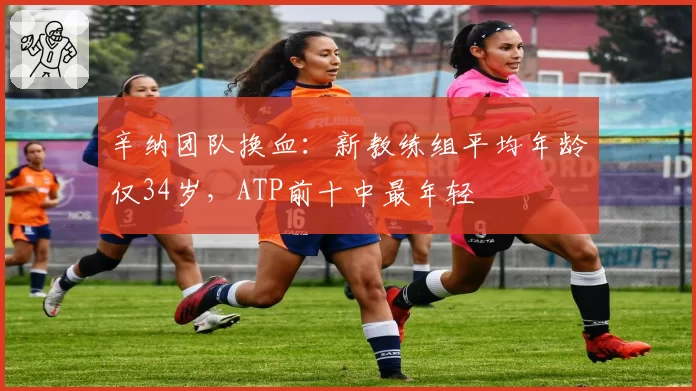 辛纳团队换血:新教练组平均年龄仅34岁,ATP前十中最年轻