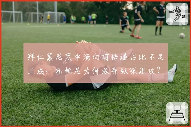 拜仁慕尼黑中场向前传递占比不足三成,孔帕尼为何放弃纵深进攻?