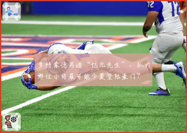 多特蒙德再造“亿元先生”，队内哪位小将最可能今夏登陆豪门？