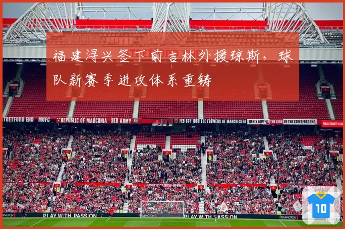 福建浔兴签下前吉林外援琼斯，球队新赛季进攻体系重铸