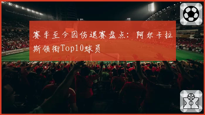 赛季至今因伤退赛盘点:阿尔卡拉斯领衔Top10球员