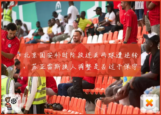 北京国安补时阶段连丢两球遭逆转,苏亚雷斯换人调整是否过于保守?