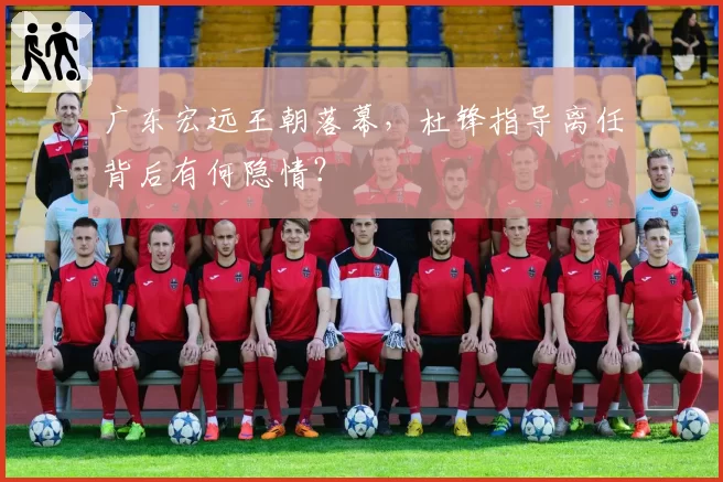 广东宏远王朝落幕，杜锋指导离任背后有何隐情？