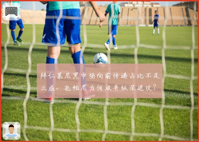 拜仁慕尼黑中场向前传递占比不足三成,孔帕尼为何放弃纵深进攻?