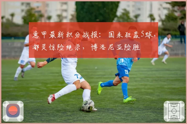 意甲最新积分战报:国米狂轰5球,都灵惊险绝杀,博洛尼亚险胜