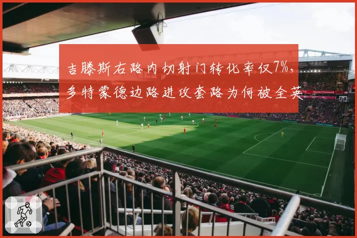 吉滕斯右路内切射门转化率仅7%,多特蒙德边路进攻套路为何被全英超参透?