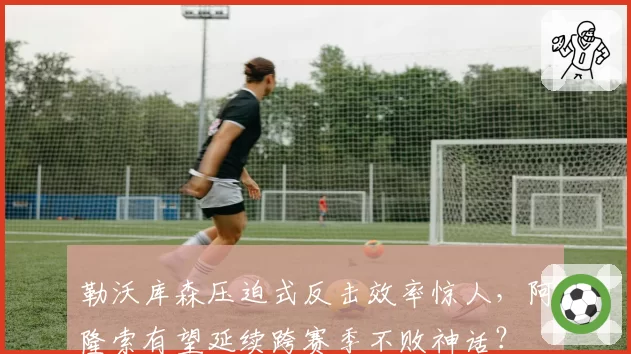勒沃库森压迫式反击效率惊人,阿隆索有望延续跨赛季不败神话?