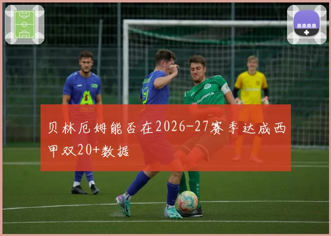 贝林厄姆能否在2026-27赛季达成西甲双20+数据