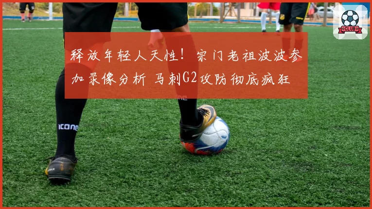 释放年轻人天性！宗门老祖波波参加录像分析 马刺G2攻防彻底疯狂