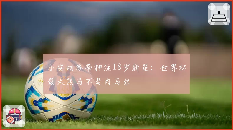 小安切洛蒂押注18岁新星:世界杯最大黑马不是内马尔