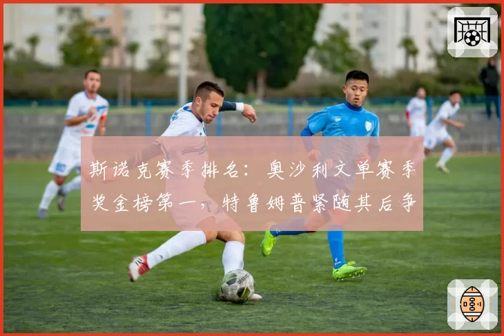 斯诺克赛季排名：奥沙利文单赛季奖金榜第一，特鲁姆普紧随其后争年终第一